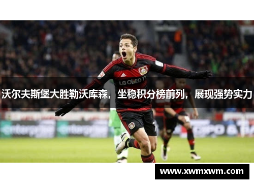 沃尔夫斯堡大胜勒沃库森，坐稳积分榜前列，展现强势实力
