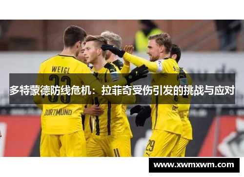 多特蒙德防线危机：拉菲奇受伤引发的挑战与应对