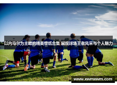 以内马尔为主题的精美壁纸合集 展现球场王者风采与个人魅力