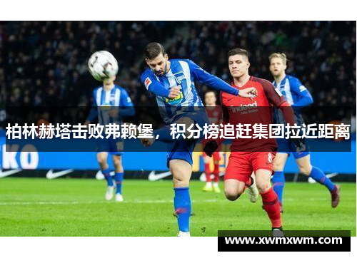 柏林赫塔击败弗赖堡，积分榜追赶集团拉近距离