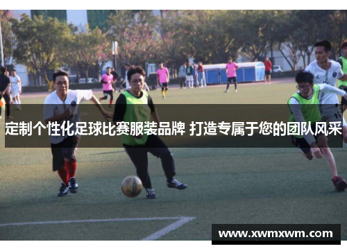 定制个性化足球比赛服装品牌 打造专属于您的团队风采