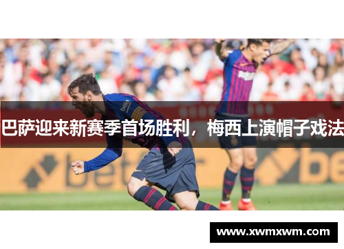 巴萨迎来新赛季首场胜利，梅西上演帽子戏法