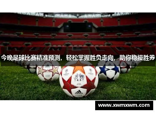 今晚足球比赛精准预测，轻松掌握胜负走向，助你稳操胜券