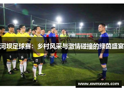 河坝足球赛：乡村风采与激情碰撞的绿茵盛宴