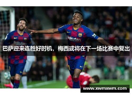 巴萨迎来连胜好时机，梅西或将在下一场比赛中复出