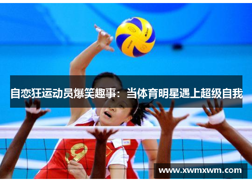 自恋狂运动员爆笑趣事：当体育明星遇上超级自我