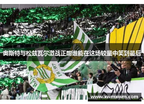 奥斯特与松兹瓦尔激战正酣谁能在这场较量中笑到最后
