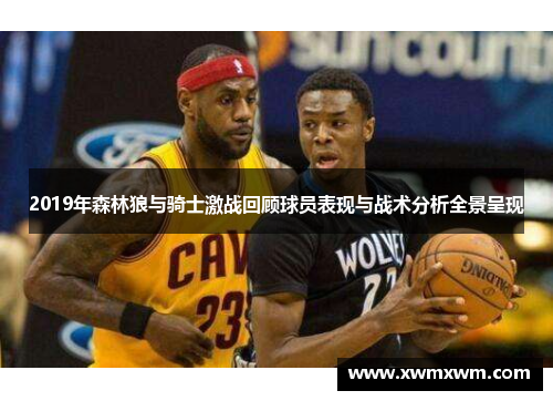 2019年森林狼与骑士激战回顾球员表现与战术分析全景呈现