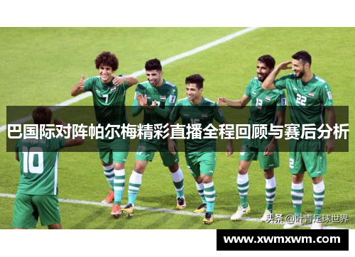 巴国际对阵帕尔梅精彩直播全程回顾与赛后分析