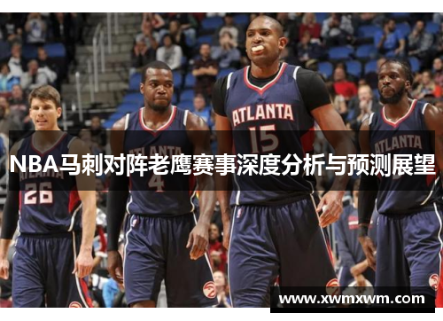 NBA马刺对阵老鹰赛事深度分析与预测展望