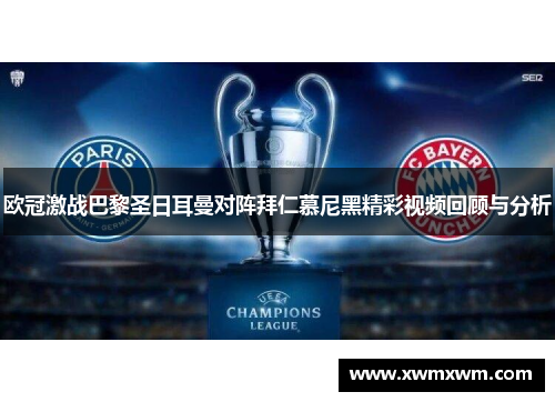 欧冠激战巴黎圣日耳曼对阵拜仁慕尼黑精彩视频回顾与分析