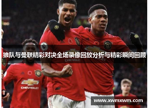狼队与曼联精彩对决全场录像回放分析与精彩瞬间回顾
