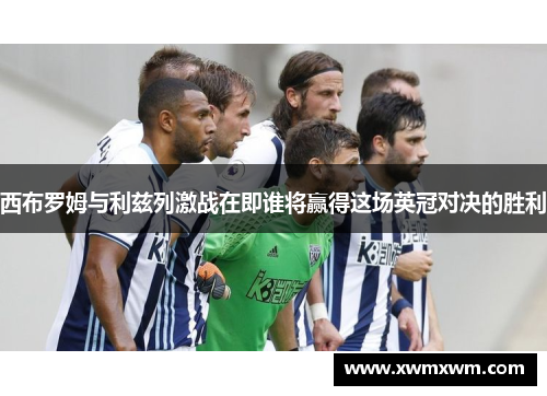 西布罗姆与利兹列激战在即谁将赢得这场英冠对决的胜利