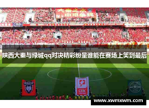 陕西大秦与绿城qq对决精彩纷呈谁能在赛场上笑到最后