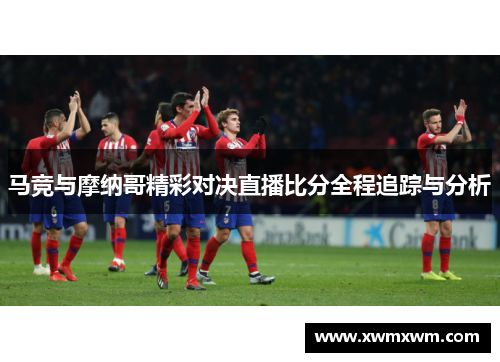 马竞与摩纳哥精彩对决直播比分全程追踪与分析