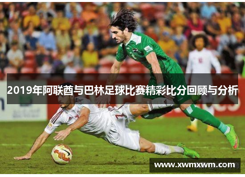 2019年阿联酋与巴林足球比赛精彩比分回顾与分析