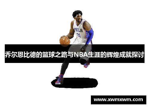 乔尔恩比德的篮球之路与NBA生涯的辉煌成就探讨