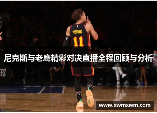 尼克斯与老鹰精彩对决直播全程回顾与分析